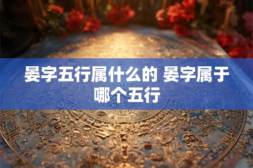晏字五行属什么的 晏字属于哪个五行