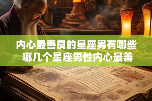 内心最善良的星座男有哪些 哪几个星座男性内心最善良