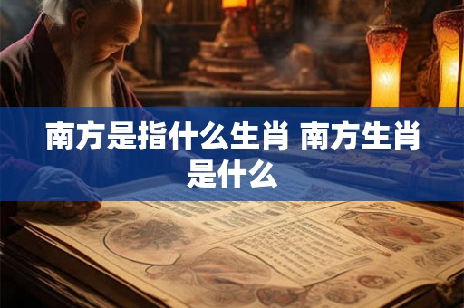 南方是指什么生肖 南方生肖是什么