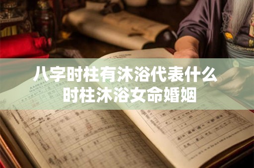 八字时柱有沐浴代表什么  时柱沐浴女命婚姻
