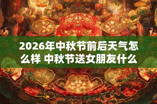 2026年中秋节前后天气怎么样 中秋节送女朋友什么 2026年中秋节前后天气怎么样 中秋节送女朋友什么