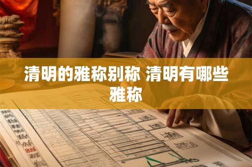 清明的雅称别称 清明有哪些雅称