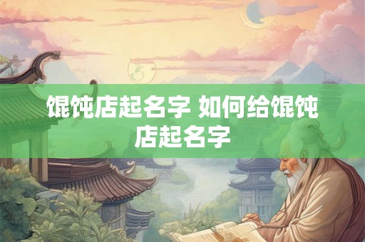 馄饨店起名字 如何给馄饨店起名字