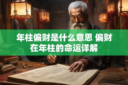 年柱偏财是什么意思 偏财在年柱的命运详解