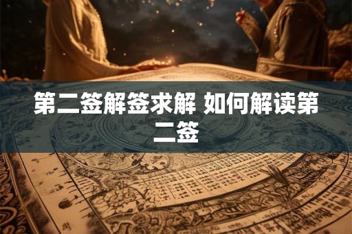 第二签解签求解 如何解读第二签