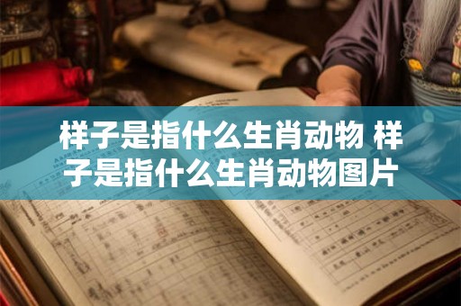 样子是指什么生肖动物 样子是指什么生肖动物图片