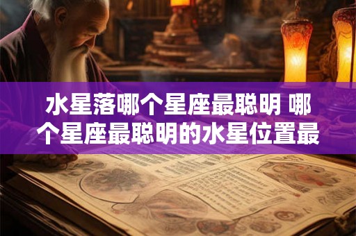 水星落哪个星座最聪明 哪个星座最聪明的水星位置最佳