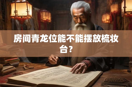 房间青龙位能不能摆放梳妆台？