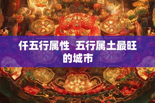 仟五行属性  五行属土最旺的城市