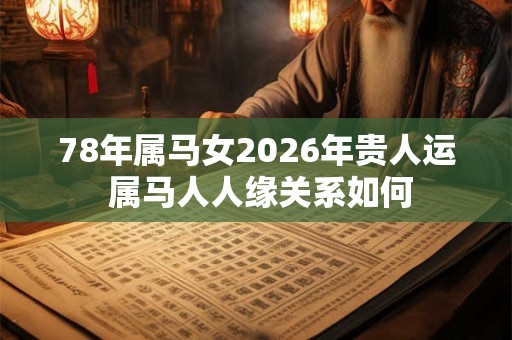 78年属马女2026年贵人运 属马人人缘关系如何