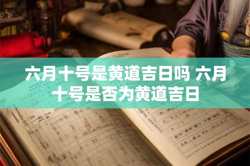 六月十号是黄道吉日吗 六月十号是否为黄道吉日