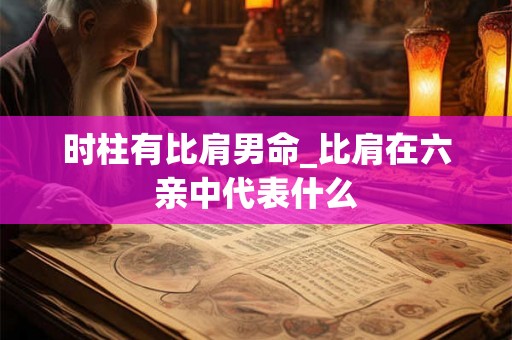 时柱有比肩男命_比肩在六亲中代表什么