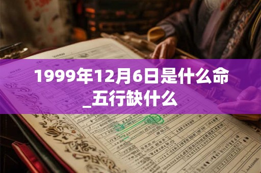1999年12月6日是什么命_五行缺什么
