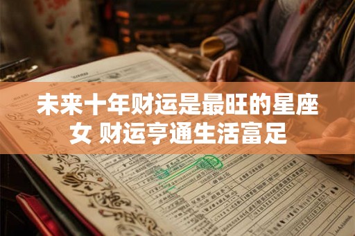 未来十年财运是最旺的星座女 财运亨通生活富足