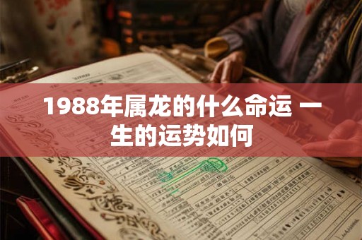 1988年属龙的什么命运 一生的运势如何