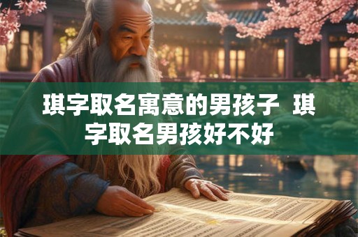 琪字取名寓意的男孩子  琪字取名男孩好不好
