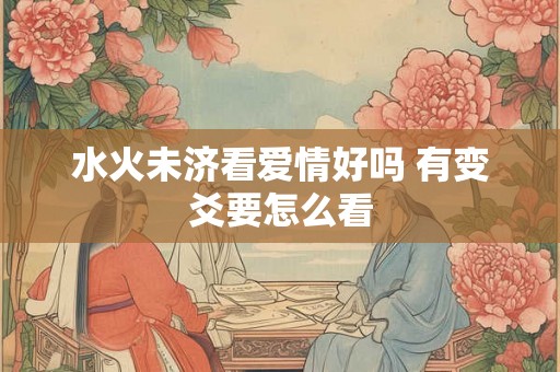 水火未济看爱情好吗 有变爻要怎么看