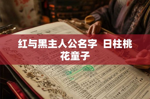 红与黑主人公名字  日柱桃花童子