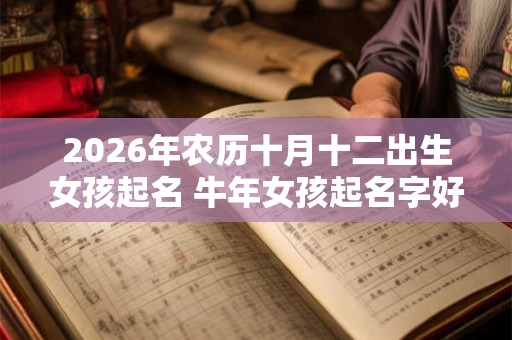2026年农历十月十二出生女孩起名 牛年女孩起名字好寓意的字