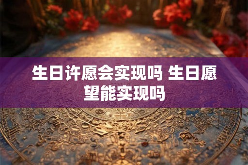 生日许愿会实现吗 生日愿望能实现吗