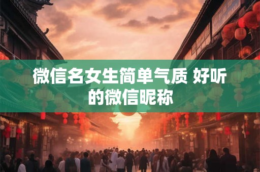 微信名女生简单气质 好听的微信昵称