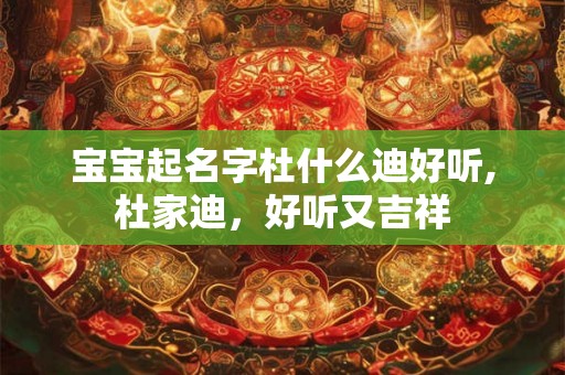 宝宝起名字杜什么迪好听,杜家迪，好听又吉祥