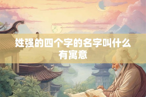 姓强的四个字的名字叫什么有寓意