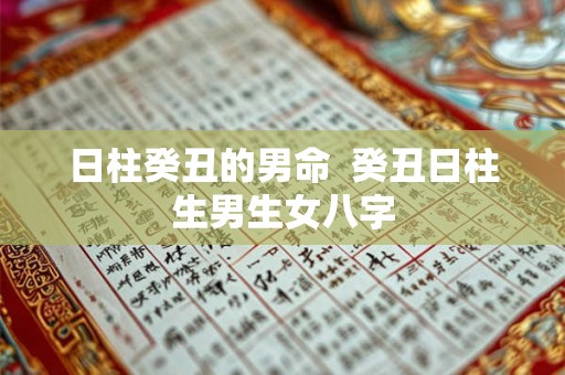 日柱癸丑的男命  癸丑日柱生男生女八字
