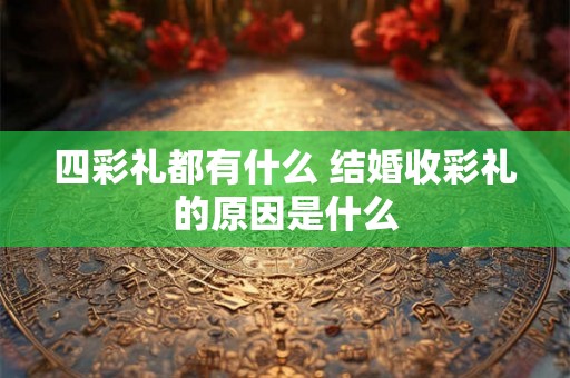 四彩礼都有什么 结婚收彩礼的原因是什么