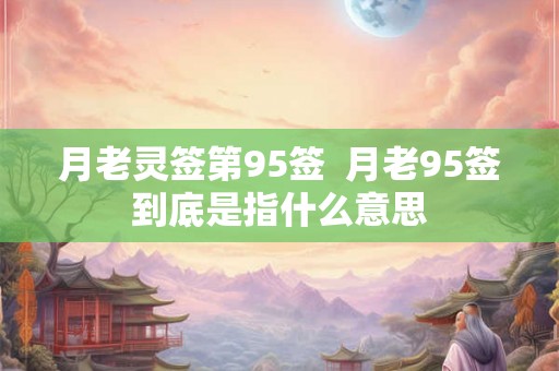 月老灵签第95签  月老95签到底是指什么意思