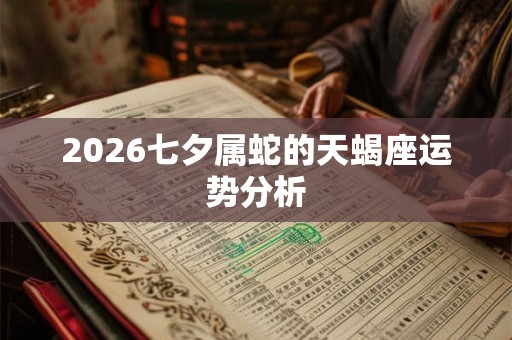 2026七夕属蛇的天蝎座运势分析