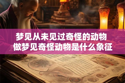 梦见从未见过奇怪的动物 做梦见奇怪动物是什么象征