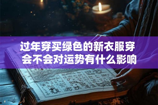 过年穿买绿色的新衣服穿 会不会对运势有什么影响