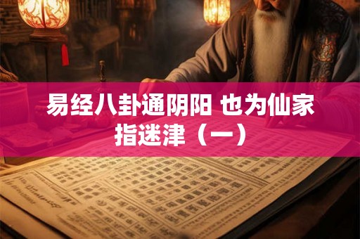 易经八卦通阴阳 也为仙家指迷津（一）