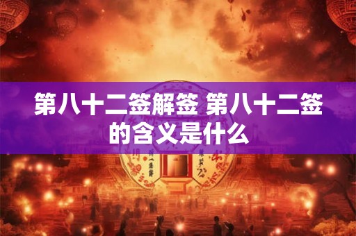 第八十二签解签 第八十二签的含义是什么