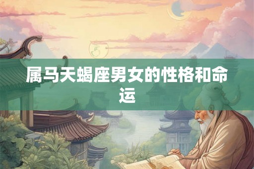 属马天蝎座男女的性格和命运 属马天蝎座男女的性格和命运
