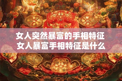 女人突然暴富的手相特征 女人暴富手相特征是什么 女人突然暴富的手相特征 女人暴富手相特征是什么