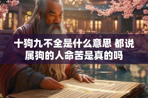 十狗九不全是什么意思 都说属狗的人命苦是真的吗