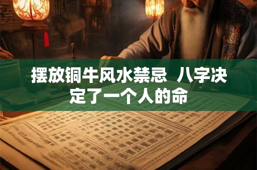 摆放铜牛风水禁忌  八字决定了一个人的命