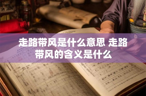 走路带风是什么意思 走路带风的含义是什么