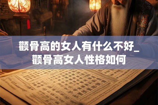 颧骨高的女人有什么不好_颧骨高女人性格如何 颧骨高的女人有什么不好_颧骨高女人性格如何