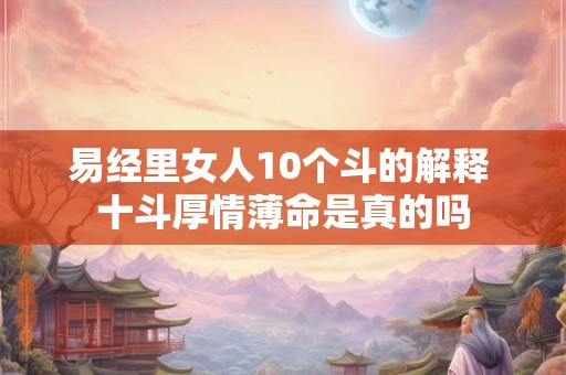 易经里女人10个斗的解释 十斗厚情薄命是真的吗