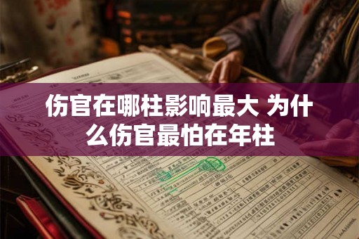 伤官在哪柱影响最大 为什么伤官最怕在年柱