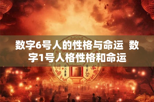 数字6号人的性格与命运 数字1号人格性格和命运 数字6号人的性格与命运 数字1号人格性格和命运