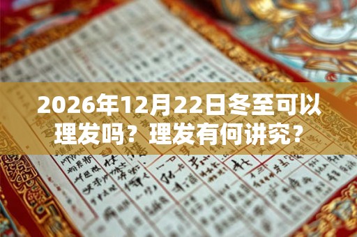 2026年12月22日冬至可以理发吗？理发有何讲究？