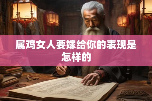 属鸡女人要嫁给你的表现是怎样的