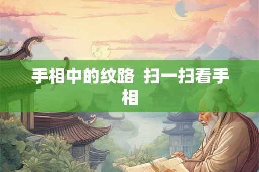 手相中的纹路  扫一扫看手相