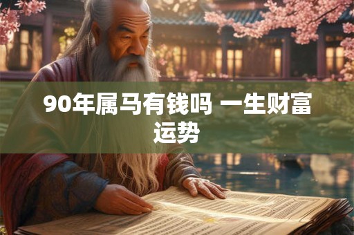 90年属马有钱吗 一生财富运势