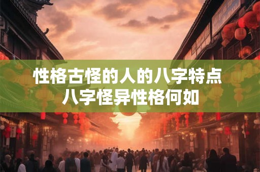 性格古怪的人的八字特点 八字怪异性格何如