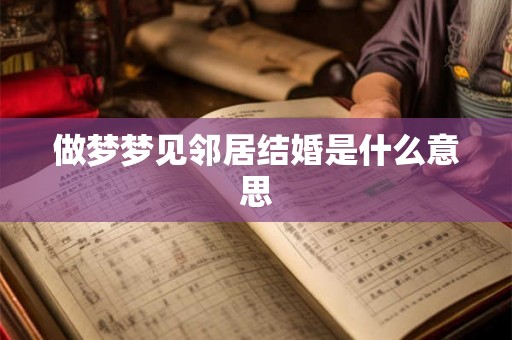 做梦梦见邻居结婚是什么意思